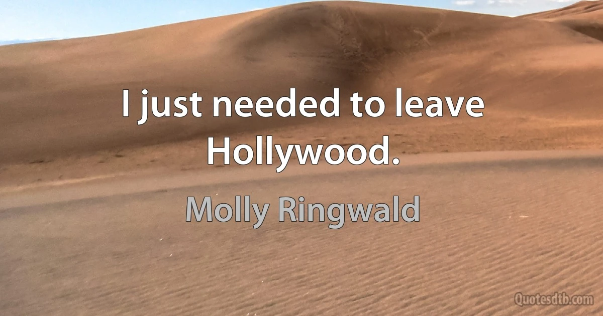 I just needed to leave Hollywood. (Molly Ringwald)