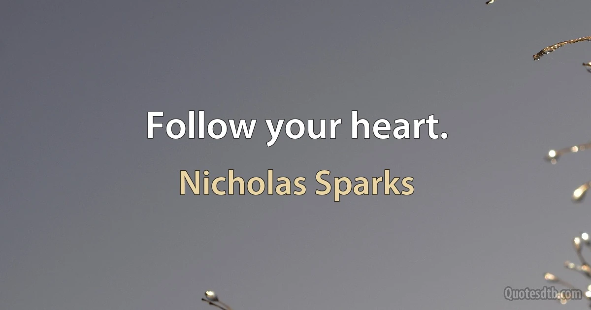 Follow your heart. (Nicholas Sparks)