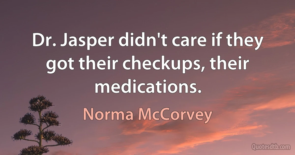 Dr. Jasper didn't care if they got their checkups, their medications. (Norma McCorvey)