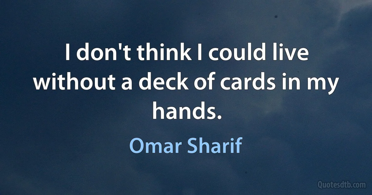 I don't think I could live without a deck of cards in my hands. (Omar Sharif)