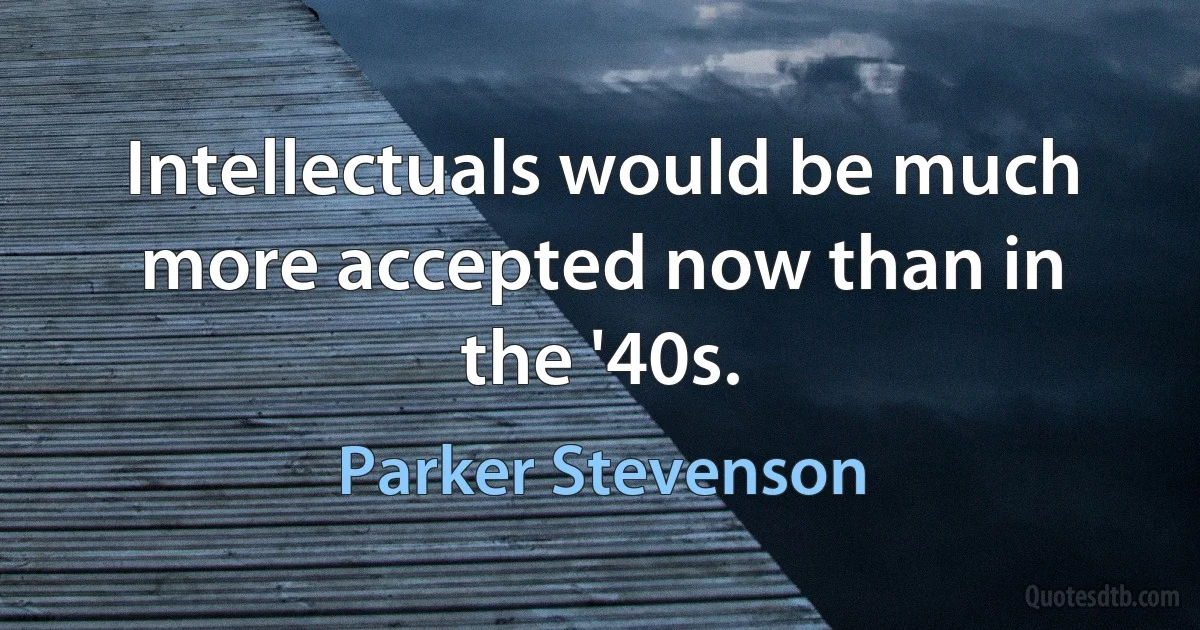 Intellectuals would be much more accepted now than in the '40s. (Parker Stevenson)