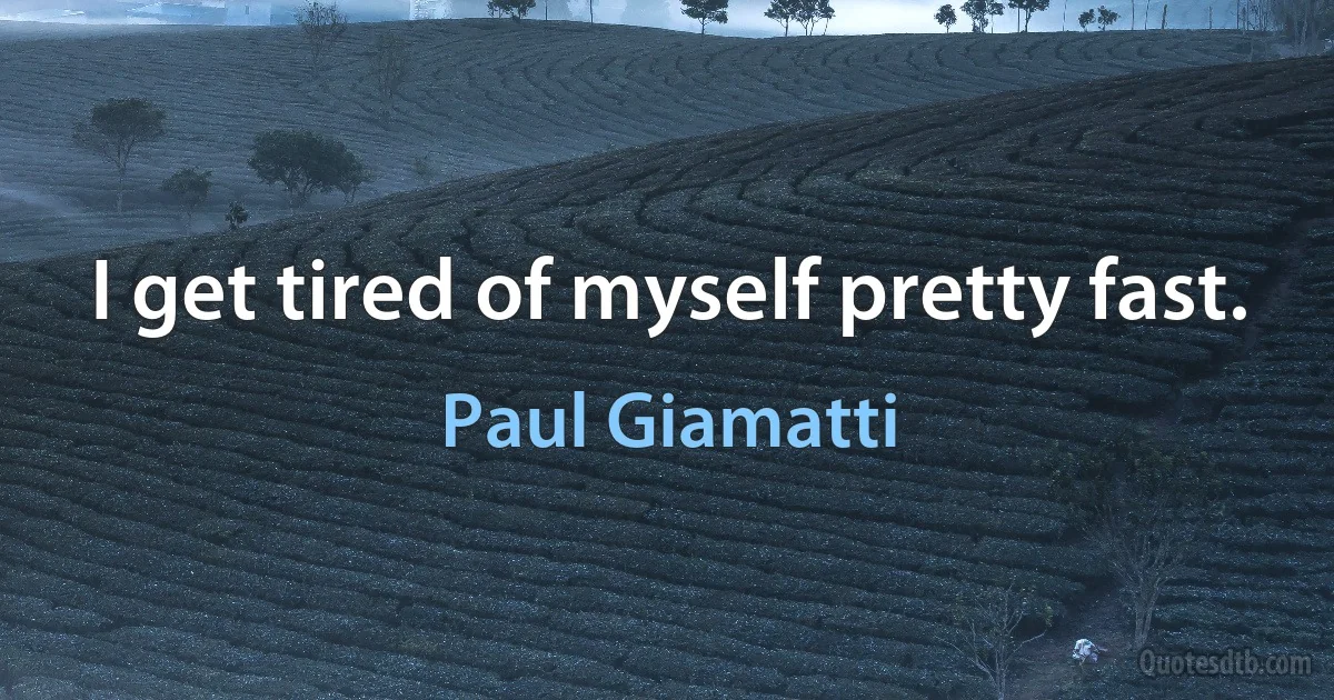 I get tired of myself pretty fast. (Paul Giamatti)