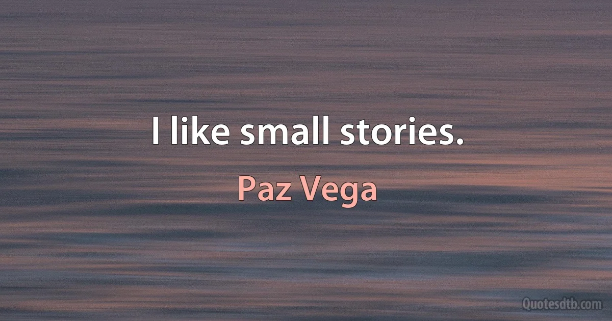 I like small stories. (Paz Vega)