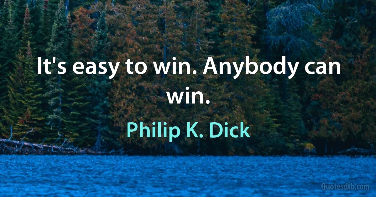 It's easy to win. Anybody can win. (Philip K. Dick)