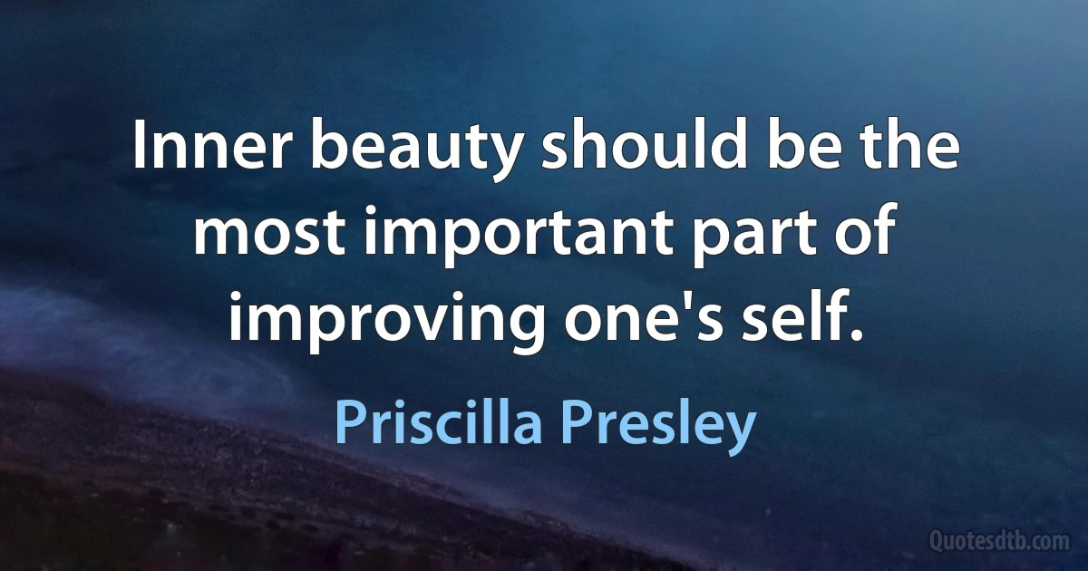 Inner beauty should be the most important part of improving one's self. (Priscilla Presley)