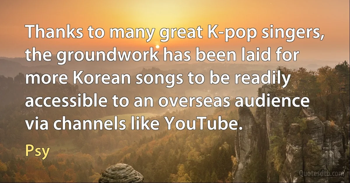 Thanks to many great K-pop singers, the groundwork has been laid for more Korean songs to be readily accessible to an overseas audience via channels like YouTube. (Psy)