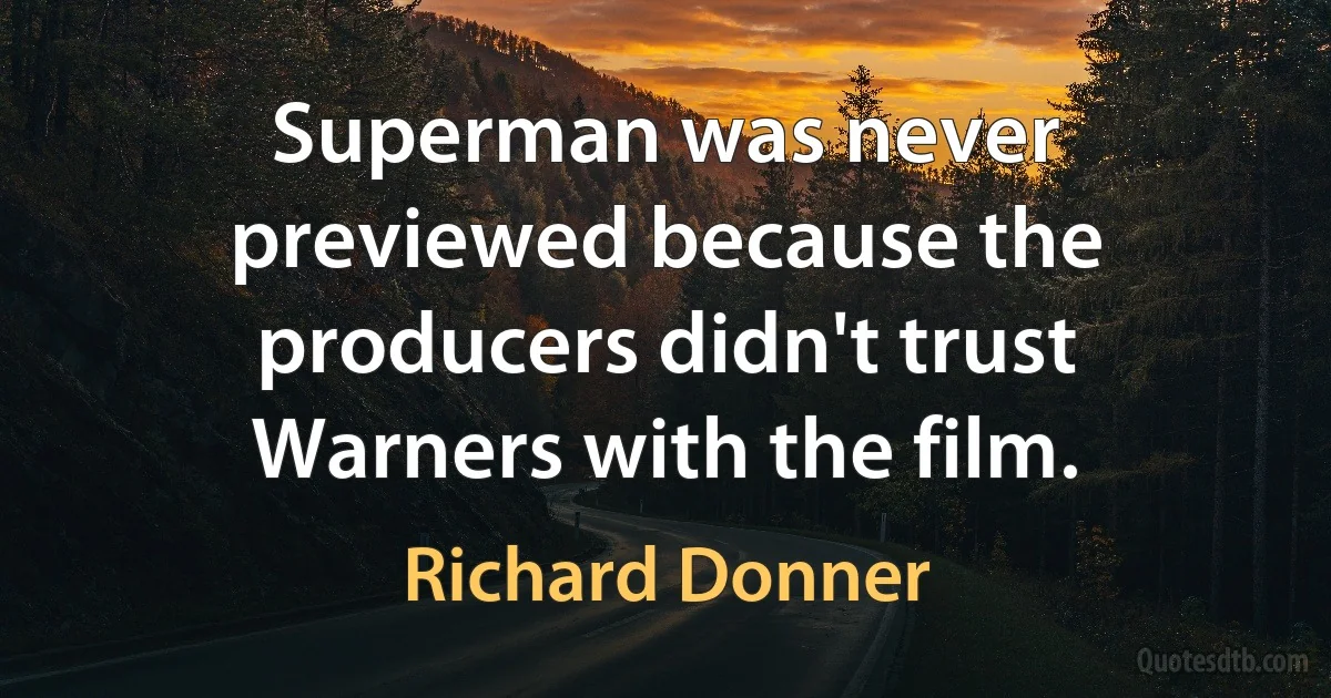 Superman was never previewed because the producers didn't trust Warners with the film. (Richard Donner)