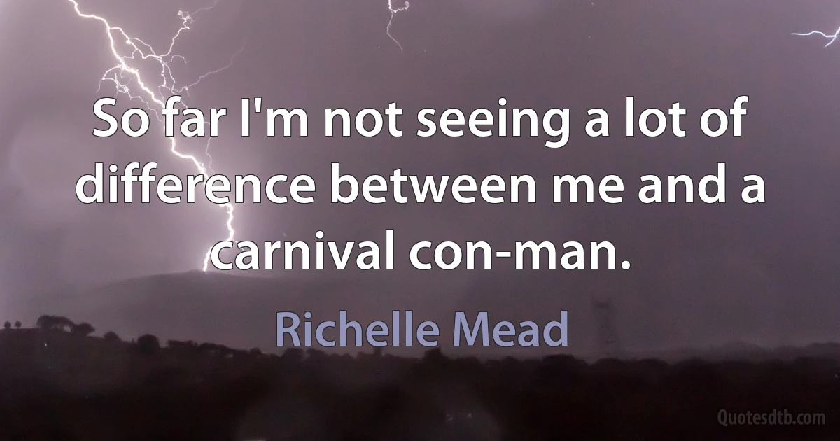 So far I'm not seeing a lot of difference between me and a carnival con-man. (Richelle Mead)