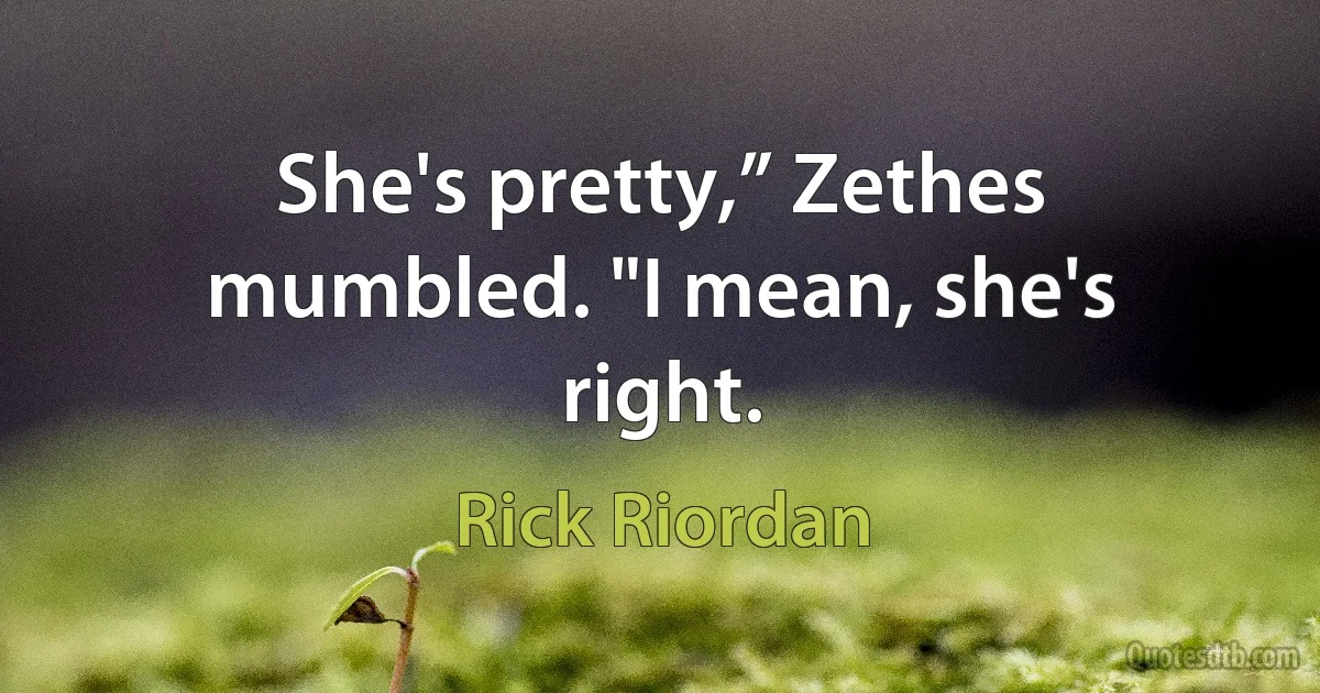 She's pretty,” Zethes mumbled. "I mean, she's right. (Rick Riordan)