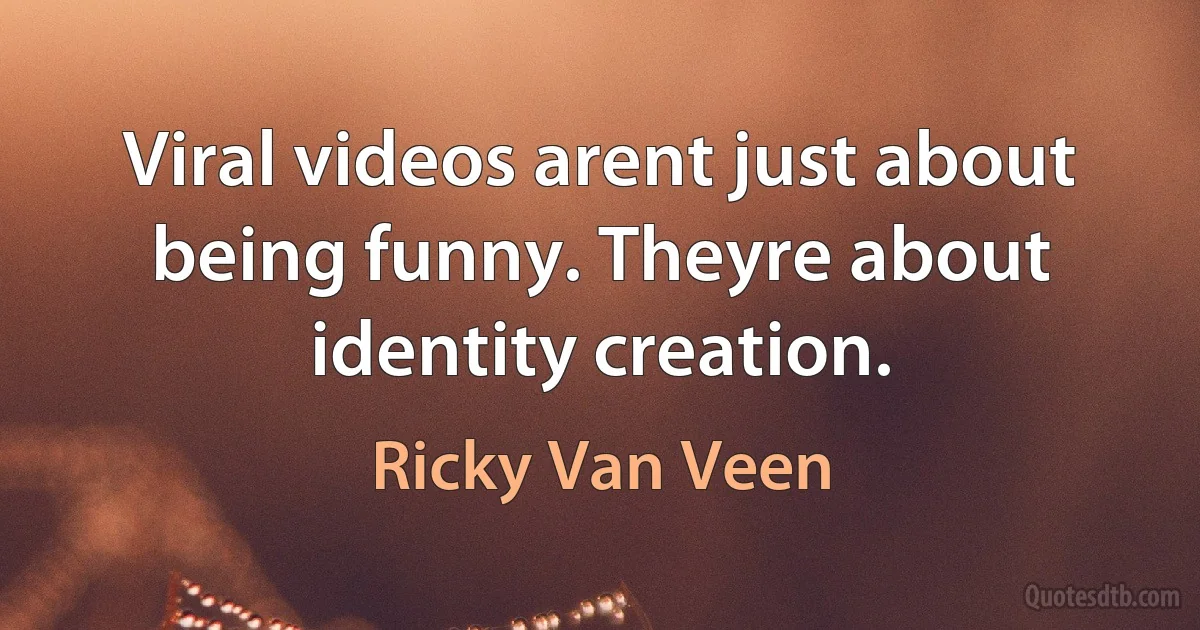 Viral videos arent just about being funny. Theyre about identity creation. (Ricky Van Veen)