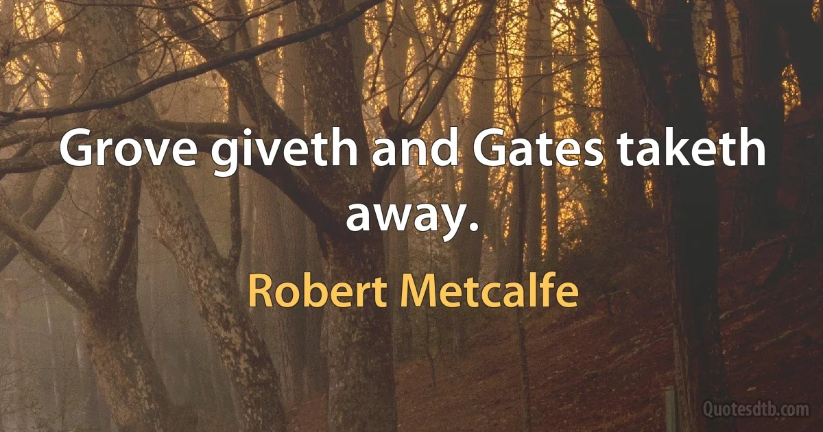 Grove giveth and Gates taketh away. (Robert Metcalfe)