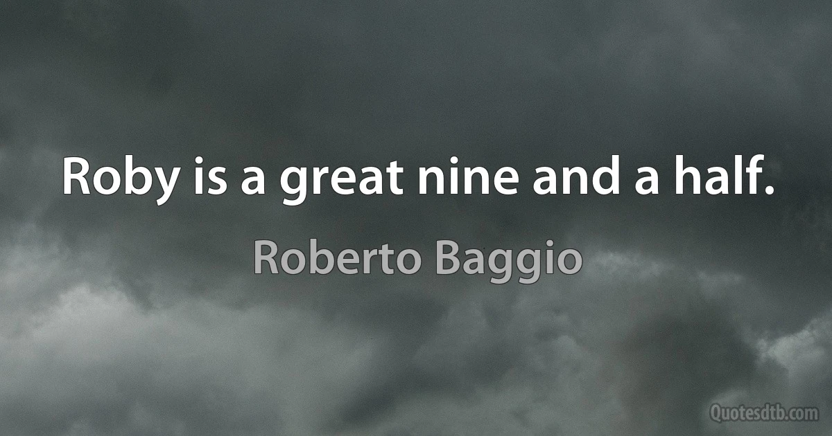 Roby is a great nine and a half. (Roberto Baggio)