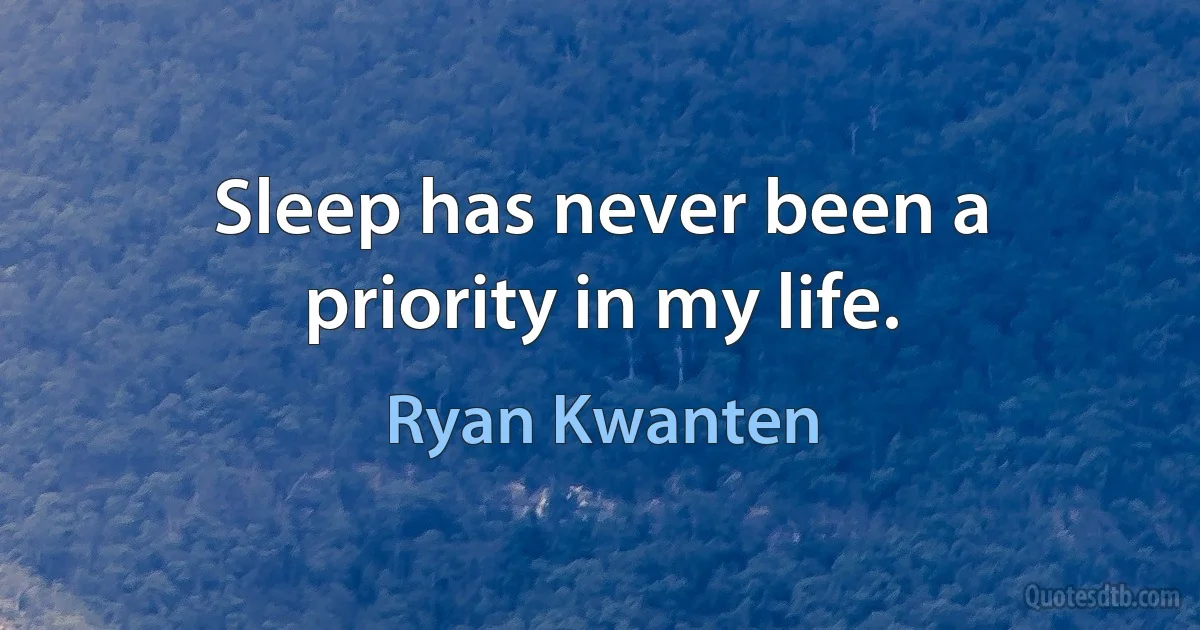 Sleep has never been a priority in my life. (Ryan Kwanten)