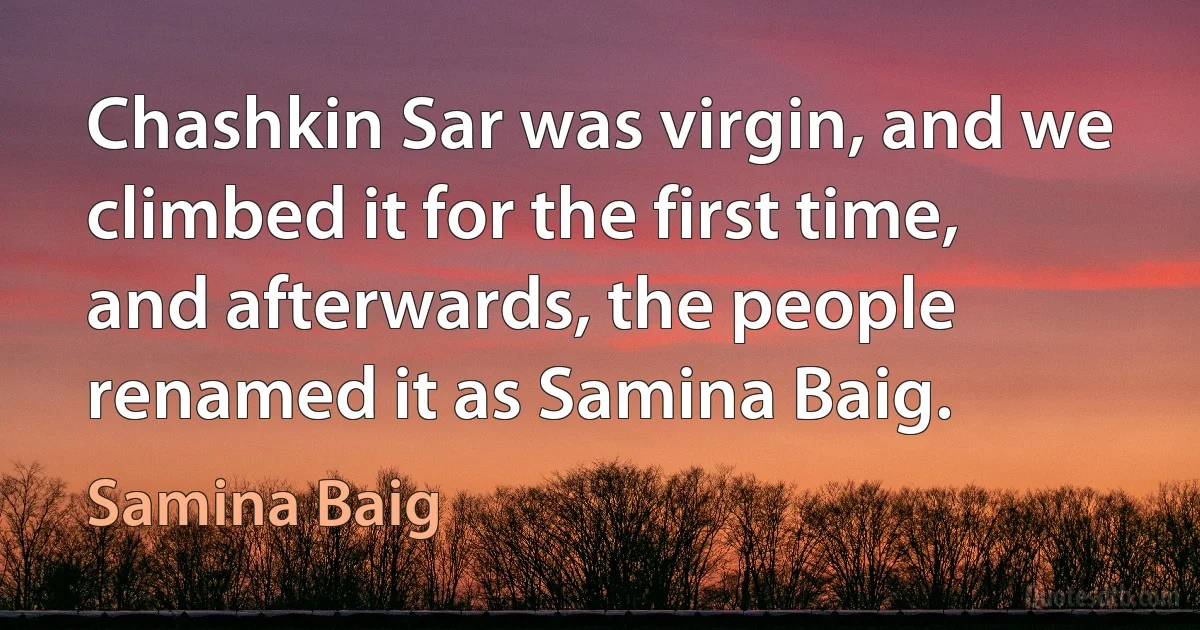 Chashkin Sar was virgin, and we climbed it for the first time, and afterwards, the people renamed it as Samina Baig. (Samina Baig)