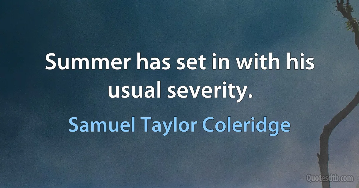 Summer has set in with his usual severity. (Samuel Taylor Coleridge)