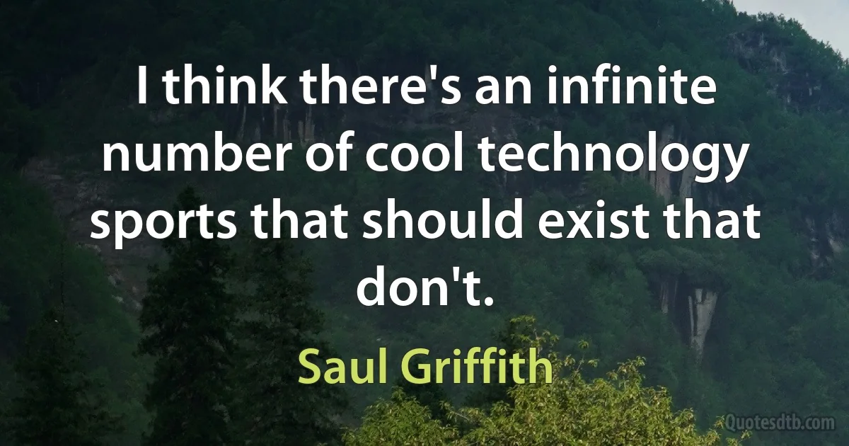 I think there's an infinite number of cool technology sports that should exist that don't. (Saul Griffith)