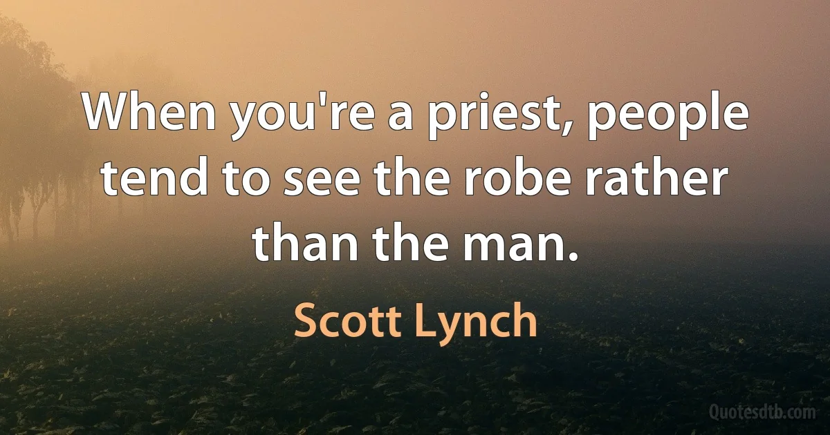 When you're a priest, people tend to see the robe rather than the man. (Scott Lynch)