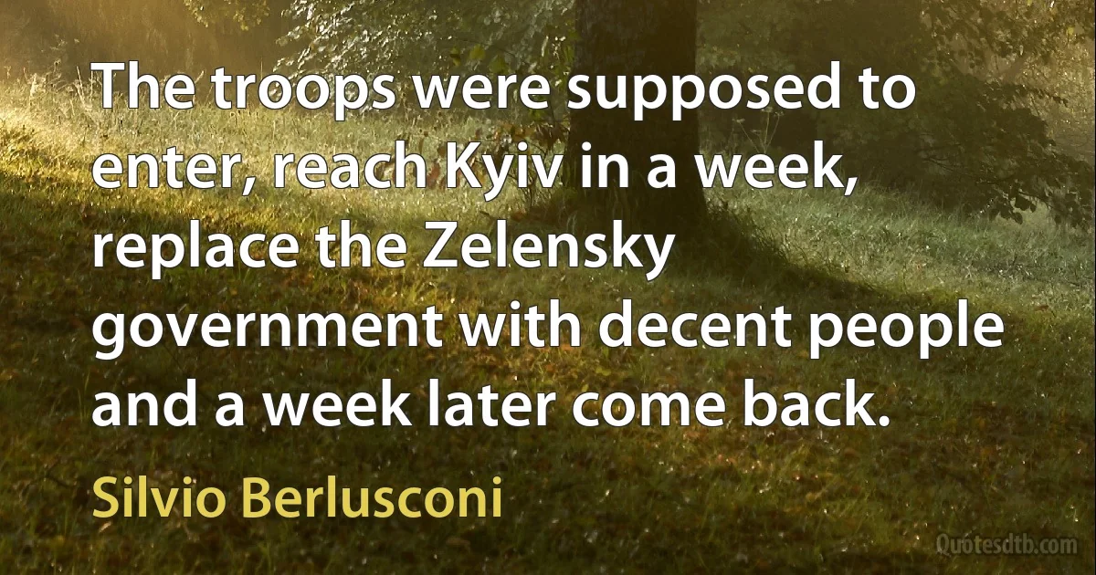 The troops were supposed to enter, reach Kyiv in a week, replace the Zelensky government with decent people and a week later come back. (Silvio Berlusconi)