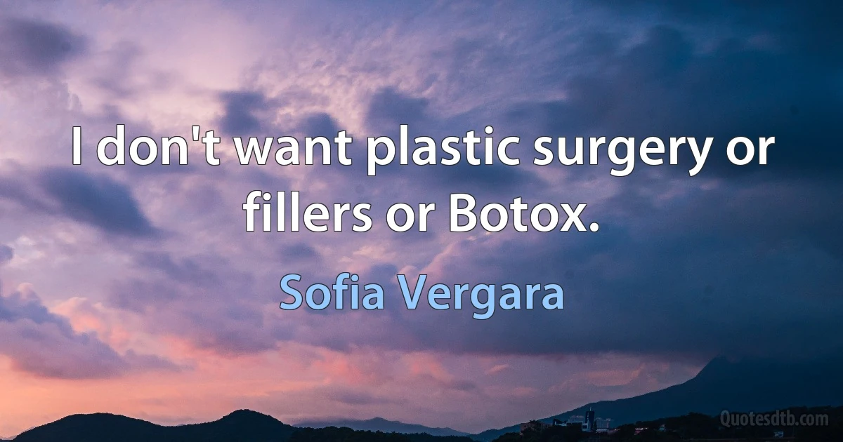 I don't want plastic surgery or fillers or Botox. (Sofia Vergara)