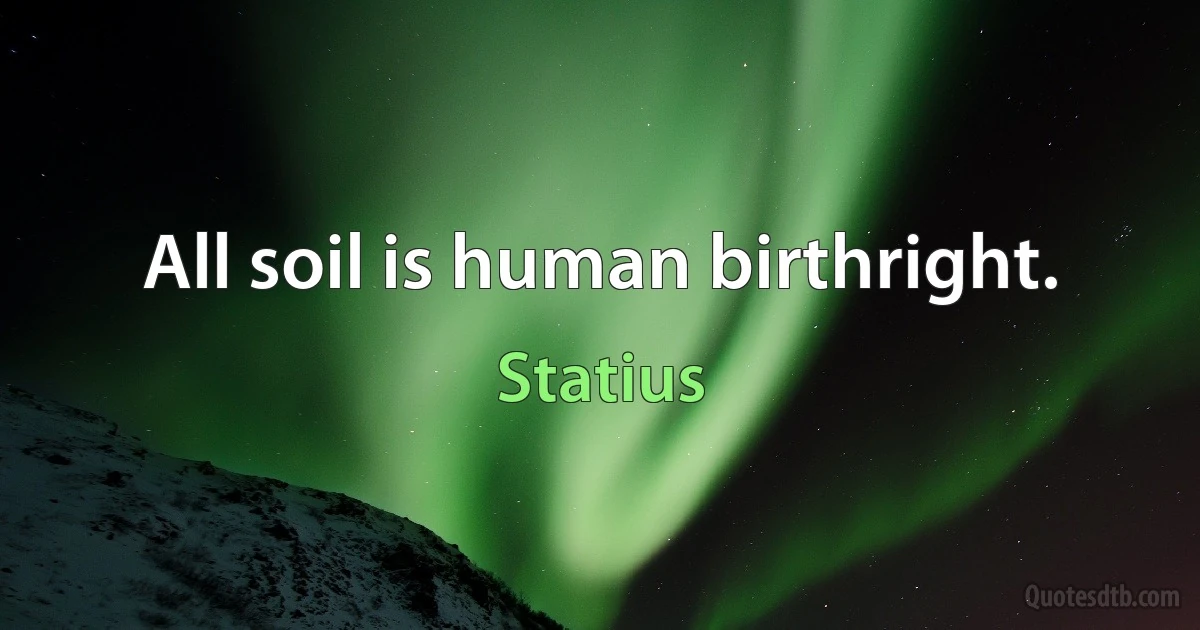 All soil is human birthright. (Statius)