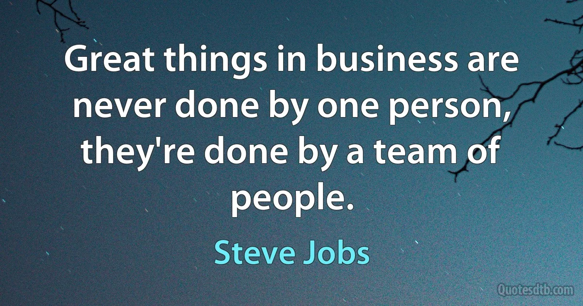 Great things in business are never done by one person, they're done by a team of people. (Steve Jobs)