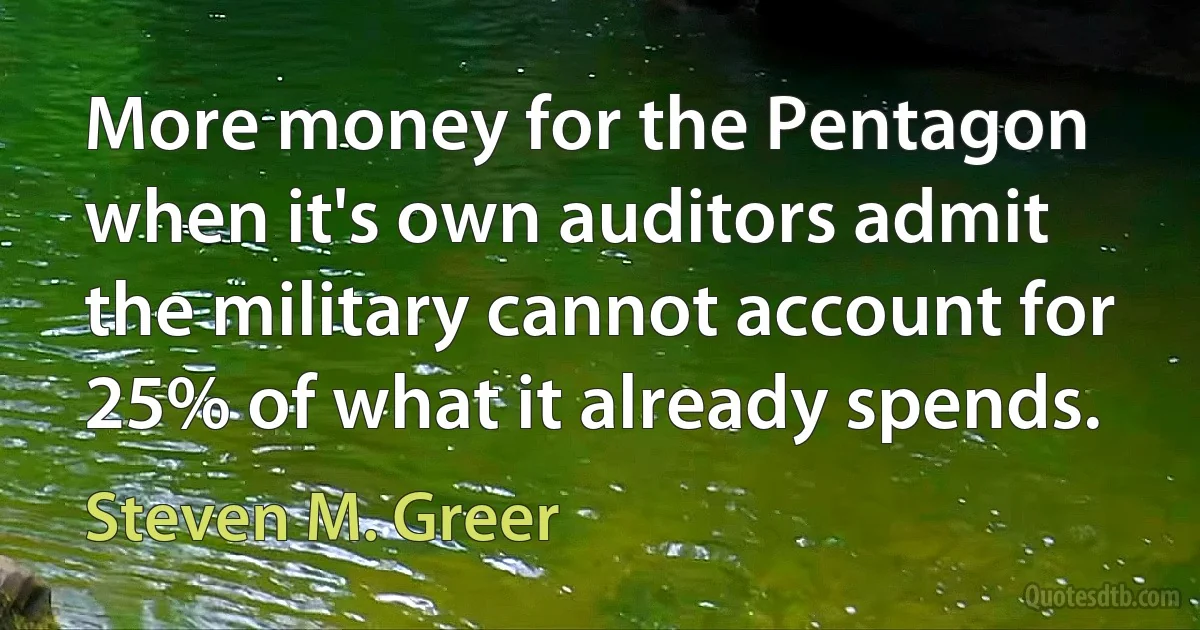 More money for the Pentagon when it's own auditors admit the military cannot account for 25% of what it already spends. (Steven M. Greer)