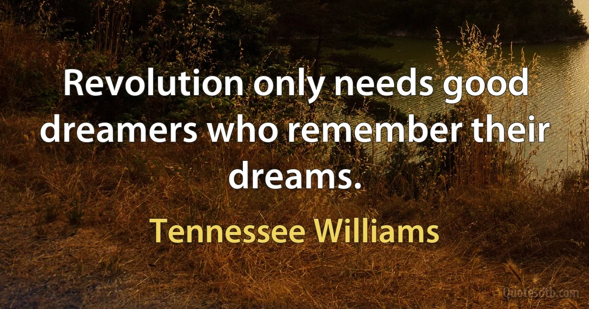 Revolution only needs good dreamers who remember their dreams. (Tennessee Williams)