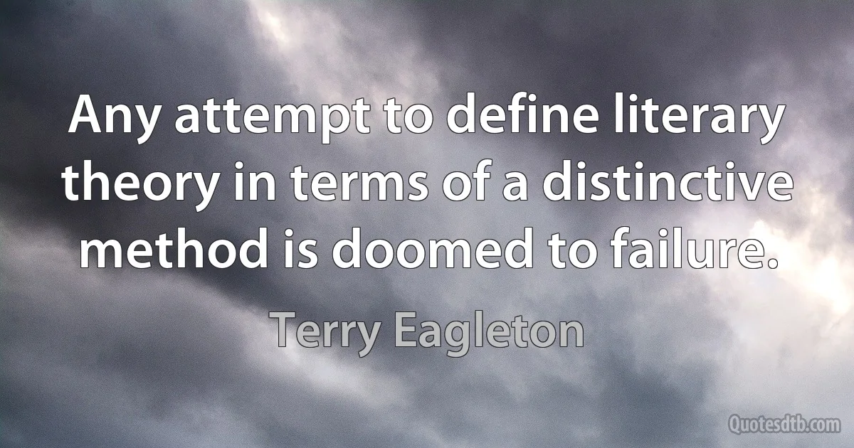 Any attempt to define literary theory in terms of a distinctive method is doomed to failure. (Terry Eagleton)