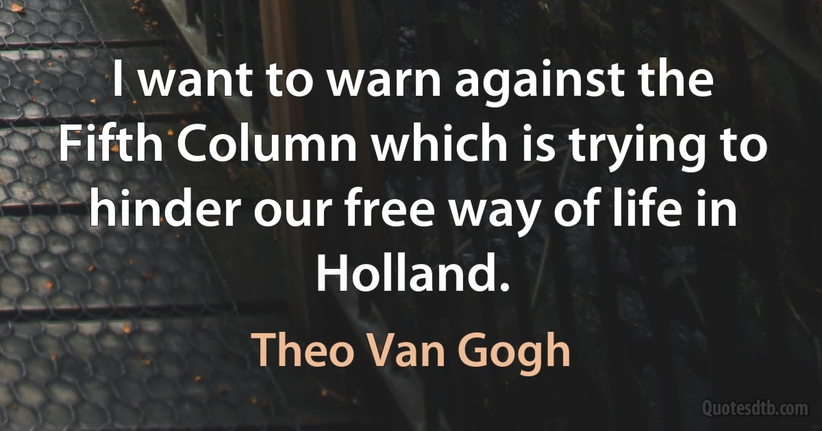 I want to warn against the Fifth Column which is trying to hinder our free way of life in Holland. (Theo Van Gogh)