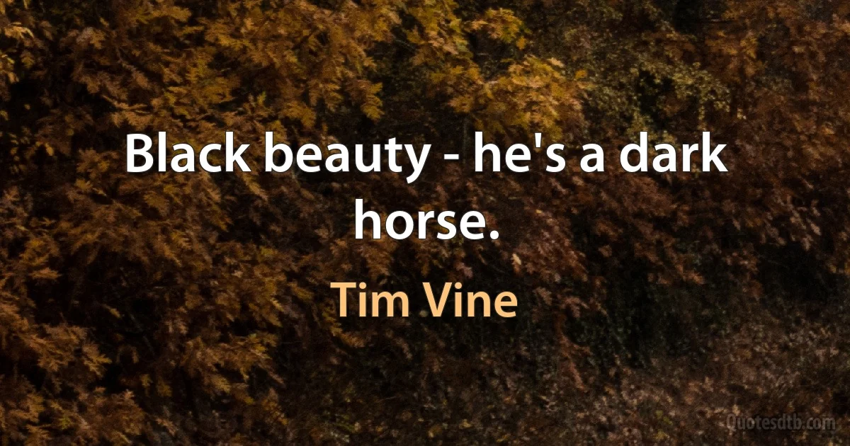 Black beauty - he's a dark horse. (Tim Vine)