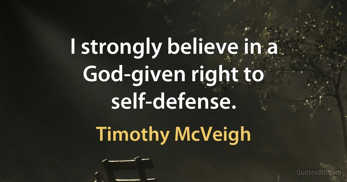 I strongly believe in a God-given right to self-defense. (Timothy McVeigh)