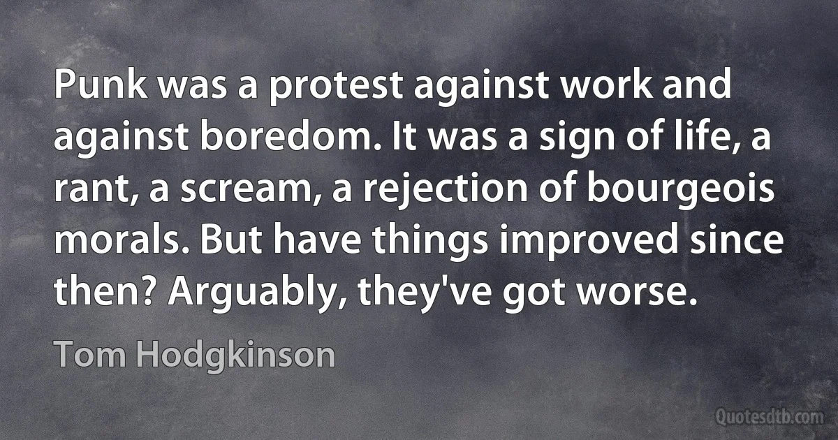 Punk was a protest against work and against boredom. It was a sign of life, a rant, a scream, a rejection of bourgeois morals. But have things improved since then? Arguably, they've got worse. (Tom Hodgkinson)