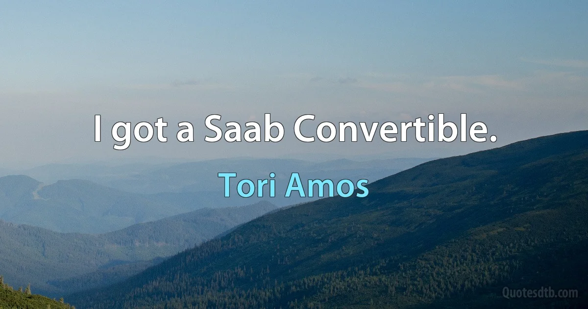 I got a Saab Convertible. (Tori Amos)