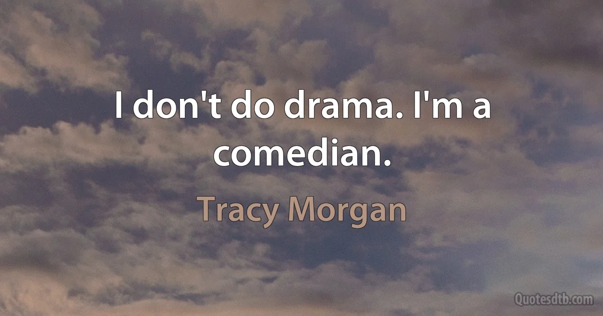 I don't do drama. I'm a comedian. (Tracy Morgan)