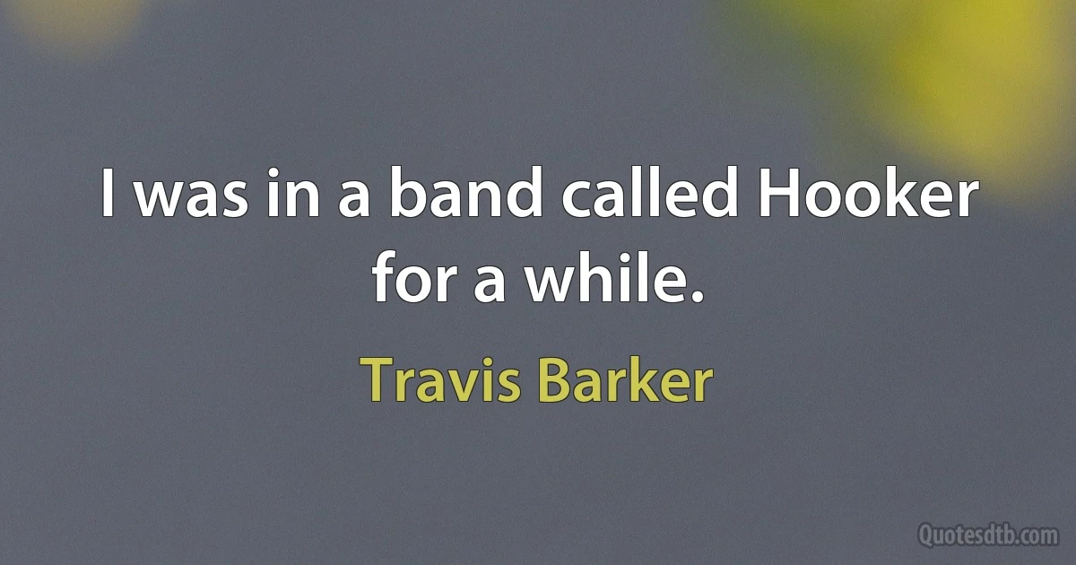 I was in a band called Hooker for a while. (Travis Barker)