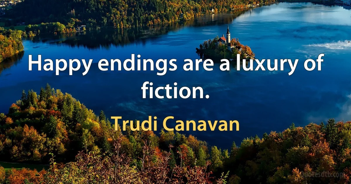 Happy endings are a luxury of fiction. (Trudi Canavan)