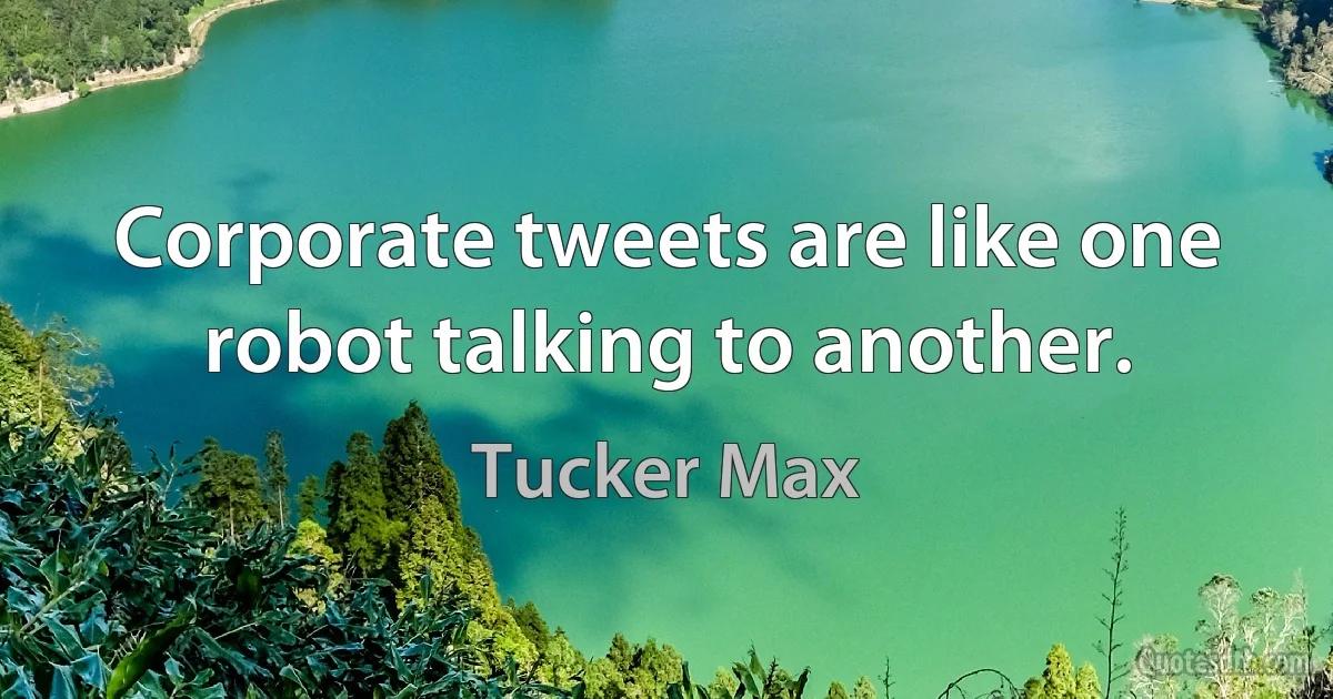 Corporate tweets are like one robot talking to another. (Tucker Max)