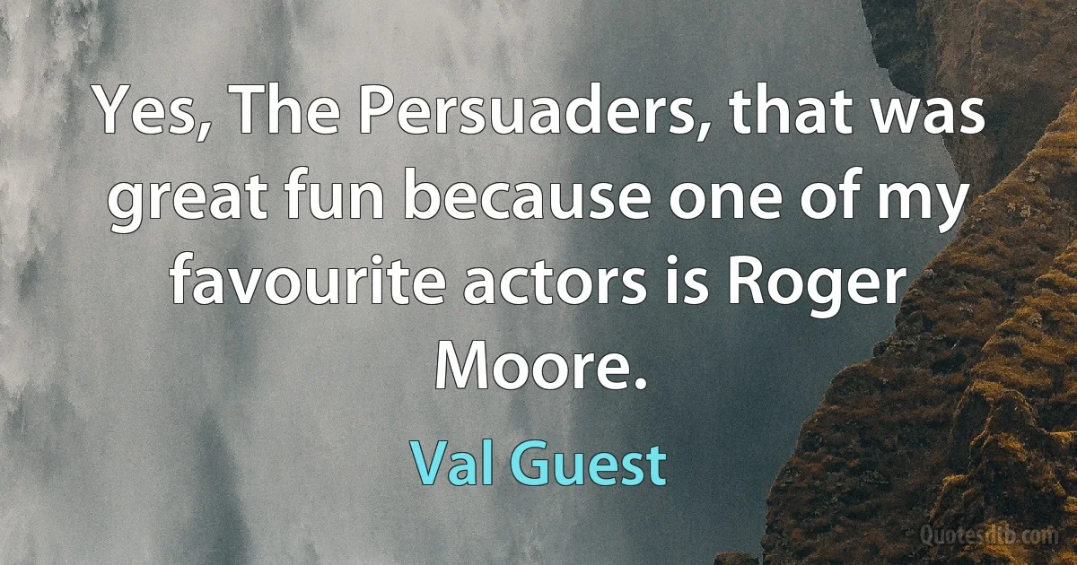 Yes, The Persuaders, that was great fun because one of my favourite actors is Roger Moore. (Val Guest)