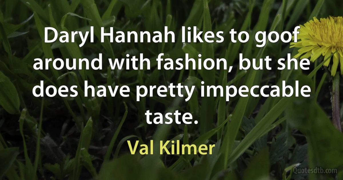 Daryl Hannah likes to goof around with fashion, but she does have pretty impeccable taste. (Val Kilmer)