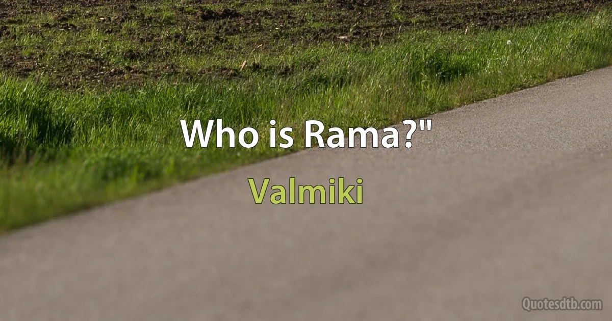 Who is Rama?" (Valmiki)