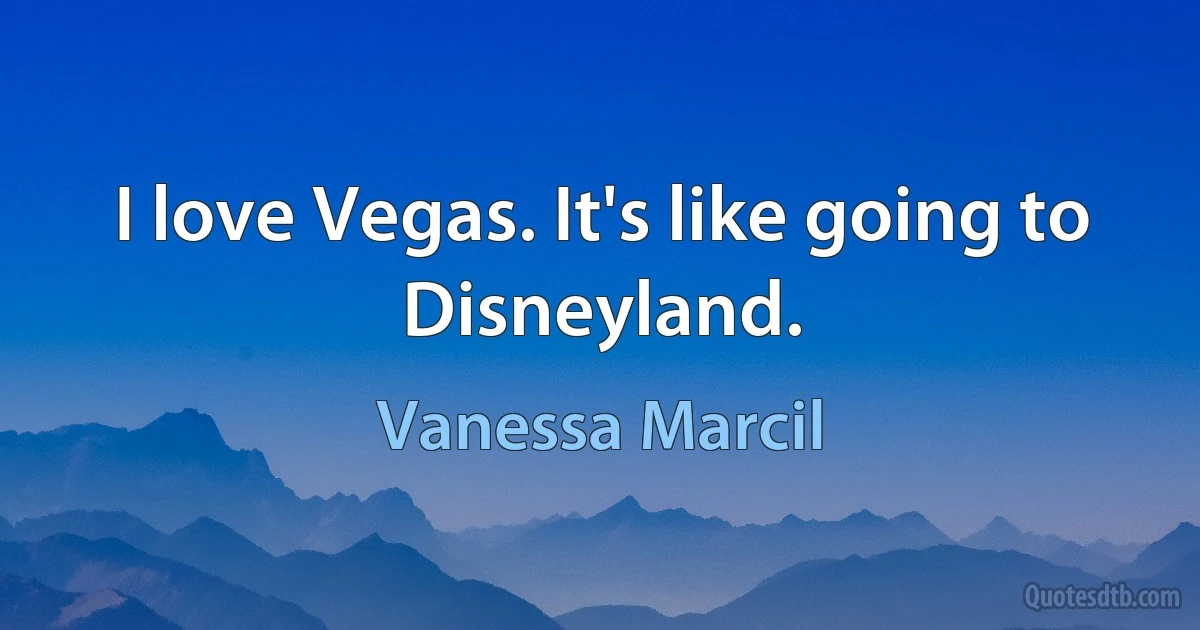 I love Vegas. It's like going to Disneyland. (Vanessa Marcil)