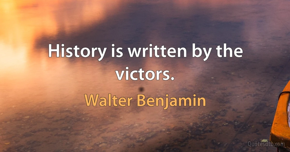 History is written by the victors. (Walter Benjamin)