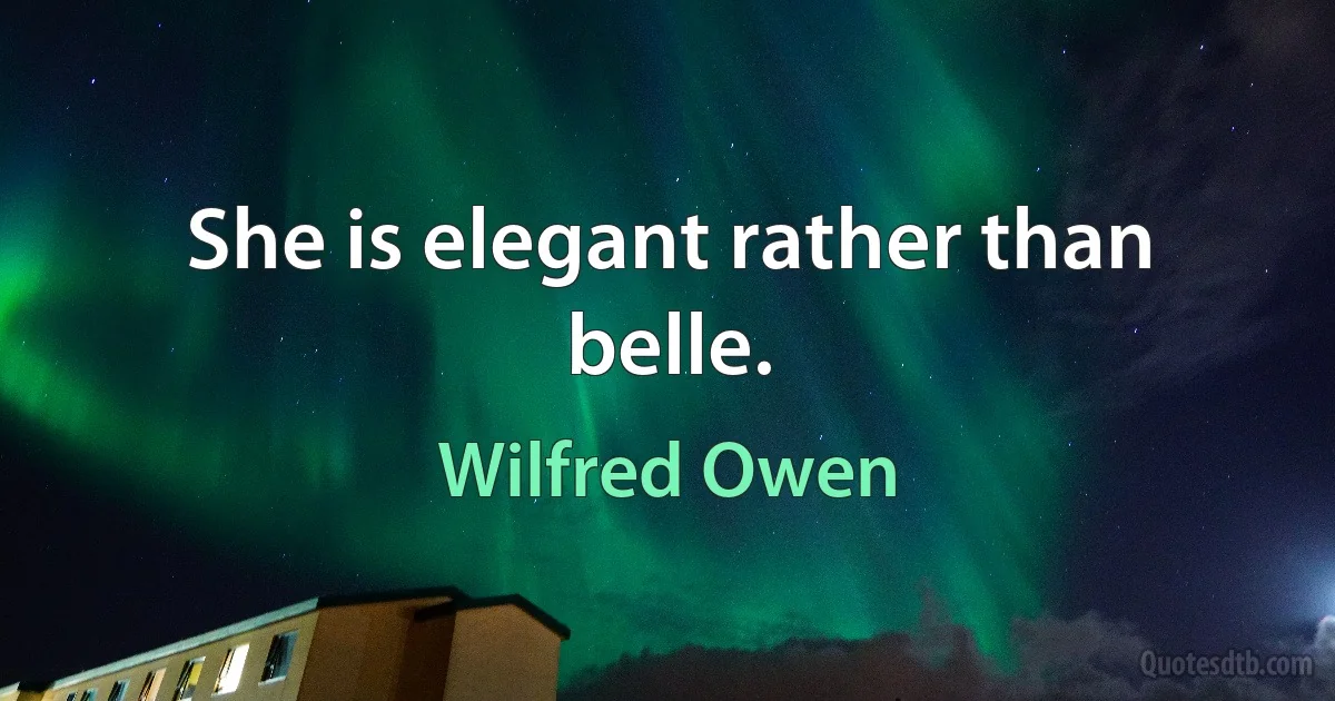 She is elegant rather than belle. (Wilfred Owen)