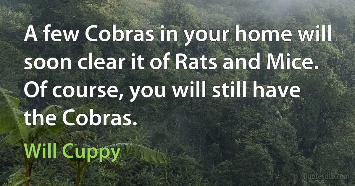 A few Cobras in your home will soon clear it of Rats and Mice. Of course, you will still have the Cobras. (Will Cuppy)