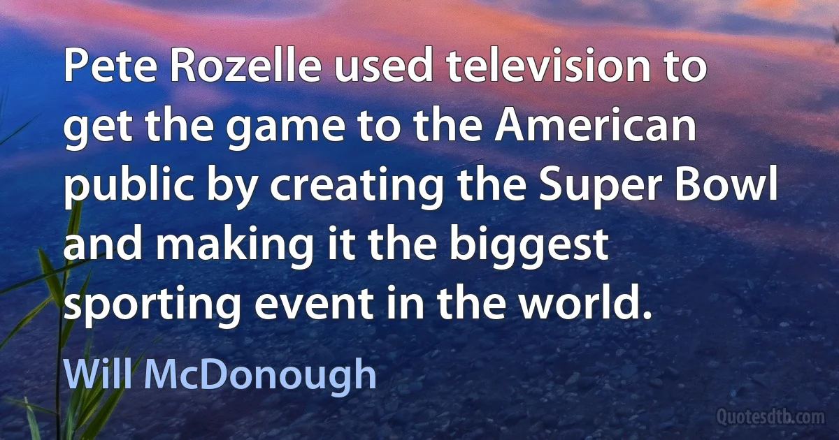 Pete Rozelle used television to get the game to the American public by creating the Super Bowl and making it the biggest sporting event in the world. (Will McDonough)