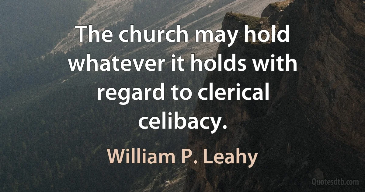 The church may hold whatever it holds with regard to clerical celibacy. (William P. Leahy)