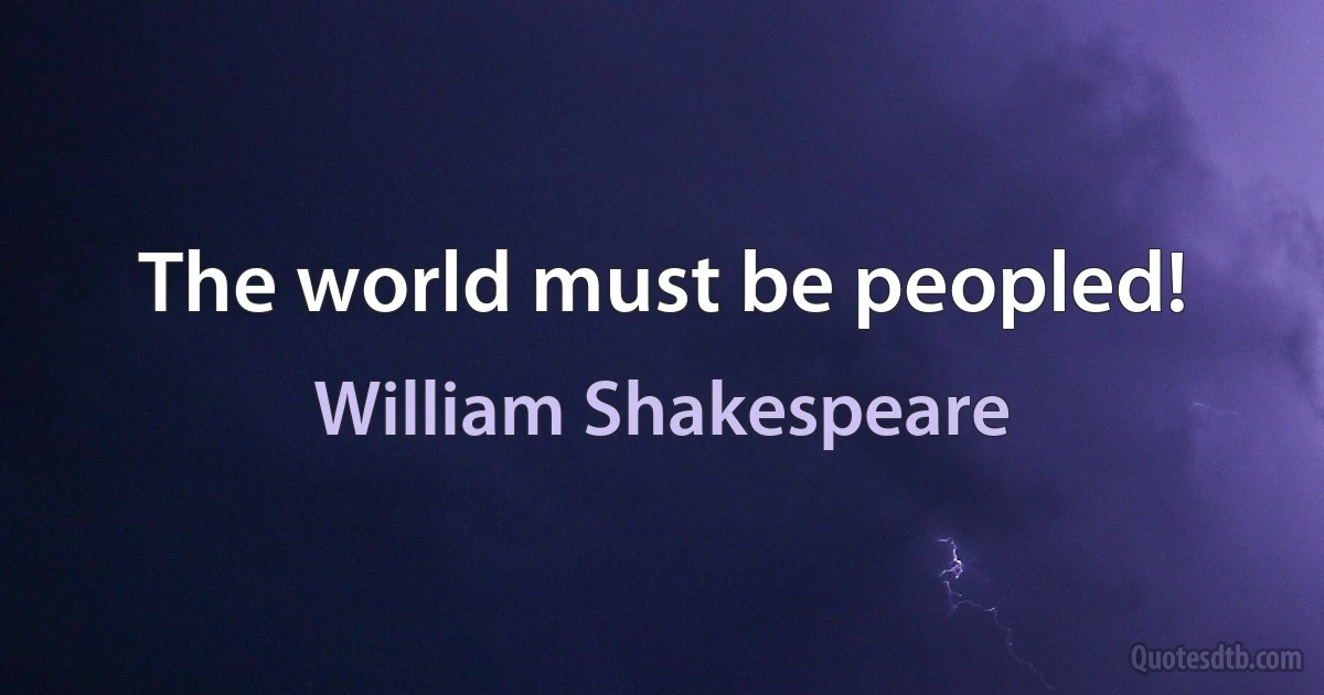 The world must be peopled! (William Shakespeare)