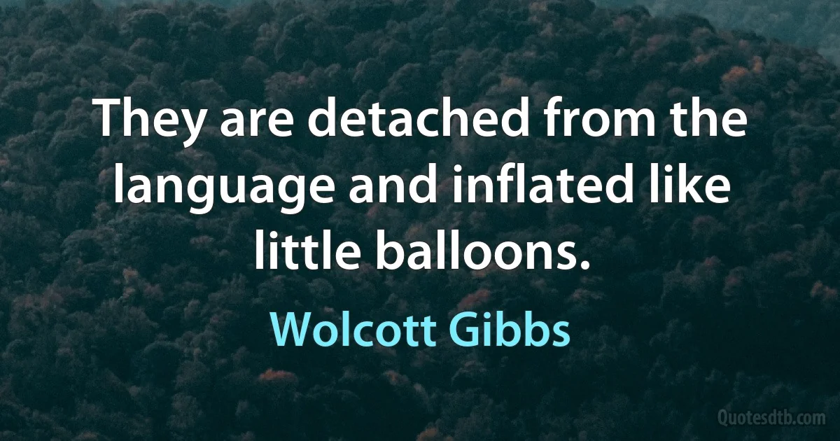 They are detached from the language and inflated like little balloons. (Wolcott Gibbs)