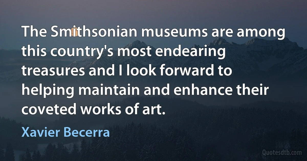 The Smithsonian museums are among this country's most endearing treasures and I look forward to helping maintain and enhance their coveted works of art. (Xavier Becerra)