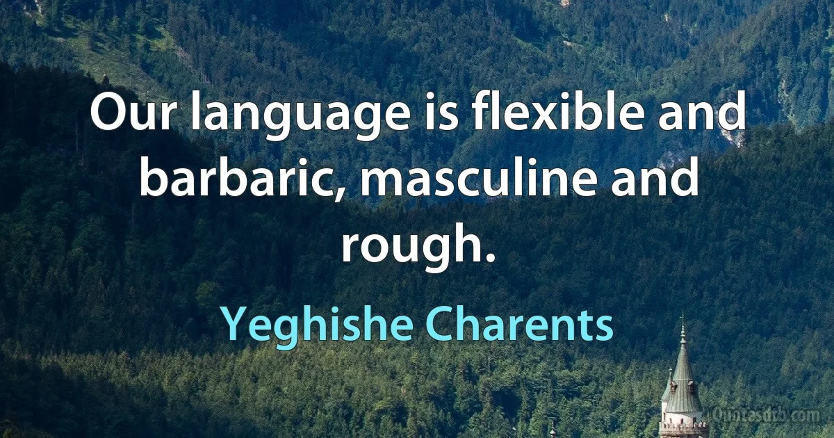 Our language is flexible and barbaric, masculine and rough. (Yeghishe Charents)